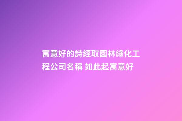 寓意好的詩經取園林綠化工程公司名稱 如此起寓意好-第1張-公司起名-玄機派